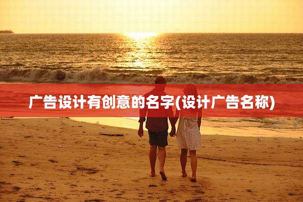 广告设计有创意的名字(设计广告名称)