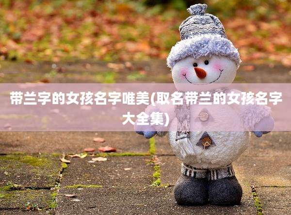 带兰字的女孩名字唯美(取名带兰的女孩名字大全集)