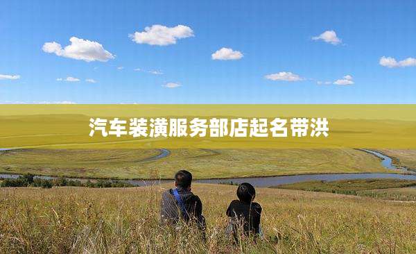 汽车装潢服务部店起名带洪