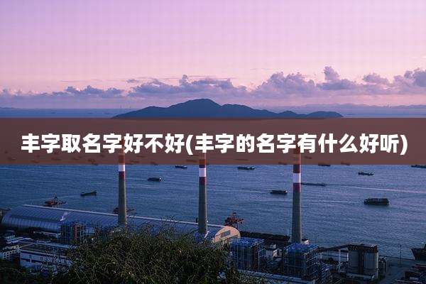 丰字取名字好不好(丰字的名字有什么好听)