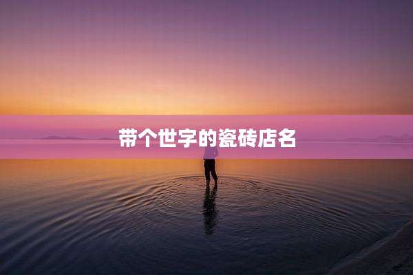 带个世字的瓷砖店名