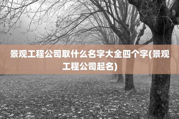 景观工程公司取什么名字大全四个字(景观工程公司起名)
