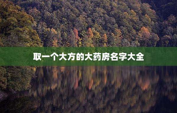 取一个大方的大药房名字大全