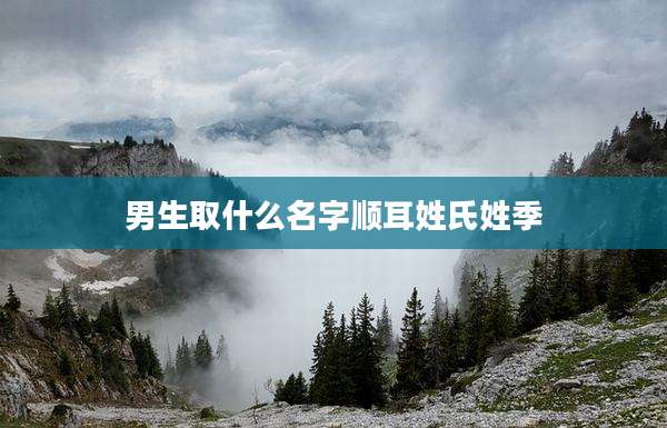 男生取什么名字顺耳姓氏姓季