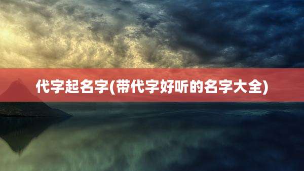 代字起名字(带代字好听的名字大全)