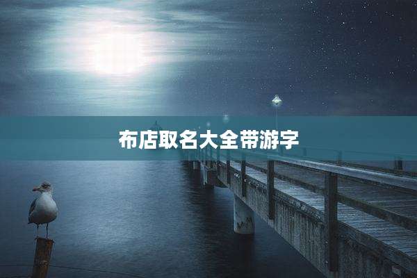 布店取名大全带游字