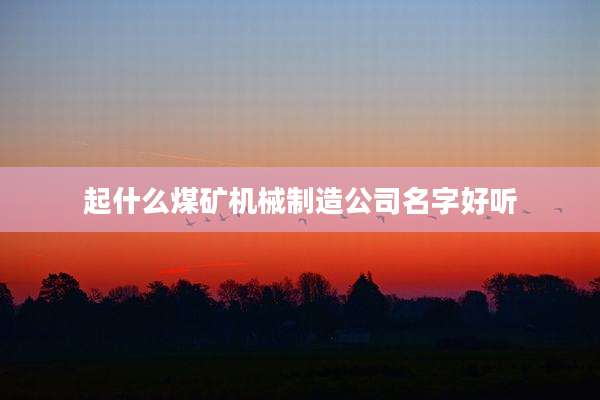 起什么煤矿机械制造公司名字好听