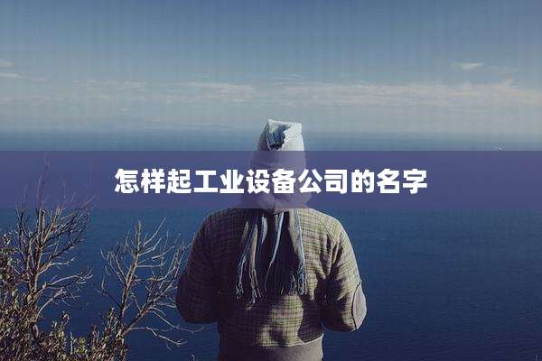 怎样起工业设备公司的名字