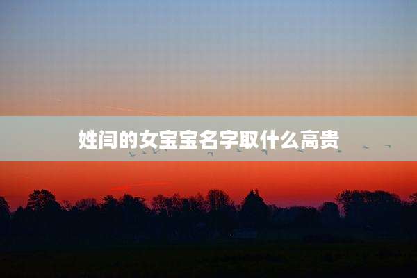 姓闫的女宝宝名字取什么高贵