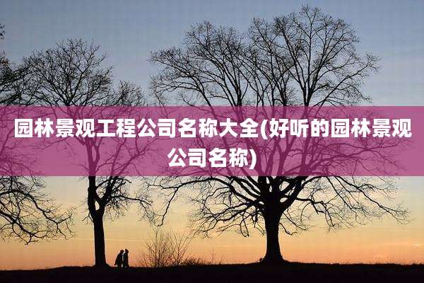 园林景观工程公司名称大全(好听的园林景观公司名称)