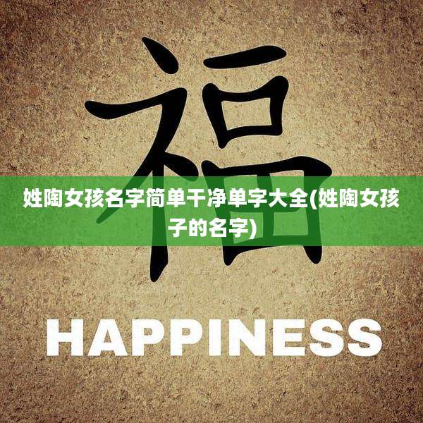 姓陶女孩名字简单干净单字大全(姓陶女孩子的名字)