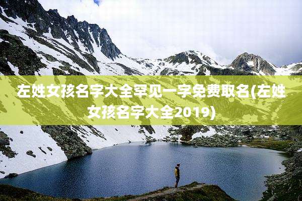 左姓女孩名字大全罕见一字免费取名(左姓女孩名字大全2019)