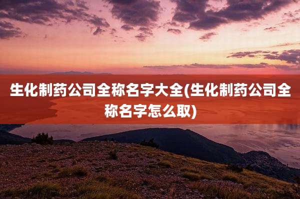 生化制药公司全称名字大全(生化制药公司全称名字怎么取)