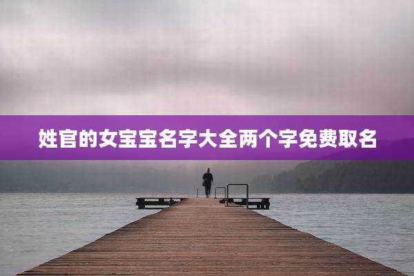 姓官的女宝宝名字大全两个字免费取名