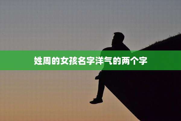 姓周的女孩名字洋气的两个字