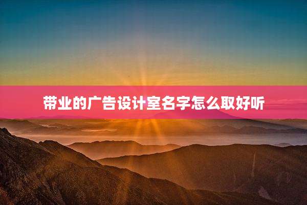 带业的广告设计室名字怎么取好听