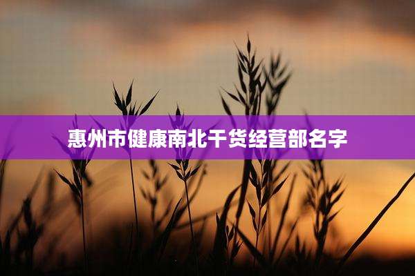 惠州市健康南北干货经营部名字