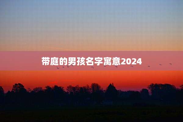 带庭的男孩名字寓意2024