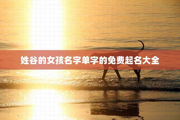 姓谷的女孩名字单字的免费起名大全