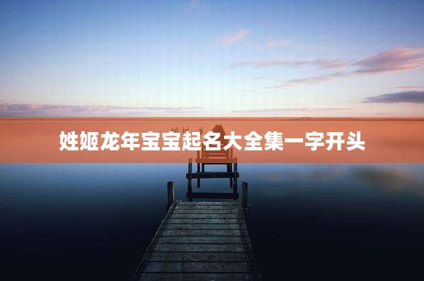 姓姬龙年宝宝起名大全集一字开头