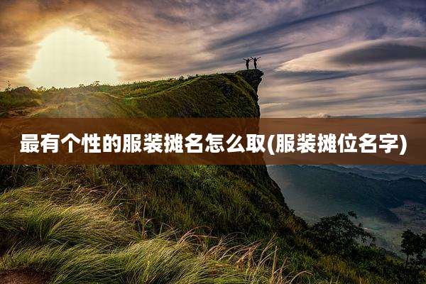 最有个性的服装摊名怎么取(服装摊位名字)