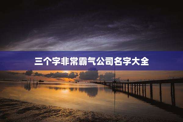 三个字非常霸气公司名字大全