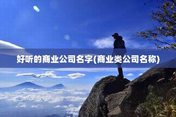 好听的商业公司名字(商业类公司名称)