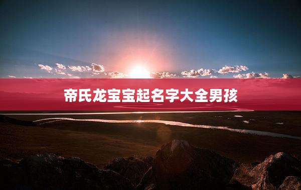 帝氏龙宝宝起名字大全男孩