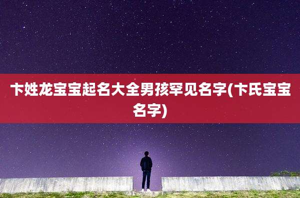 卞姓龙宝宝起名大全男孩罕见名字(卞氏宝宝名字)