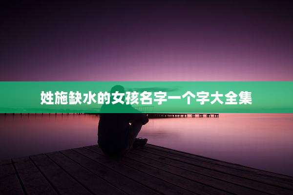 姓施缺水的女孩名字一个字大全集