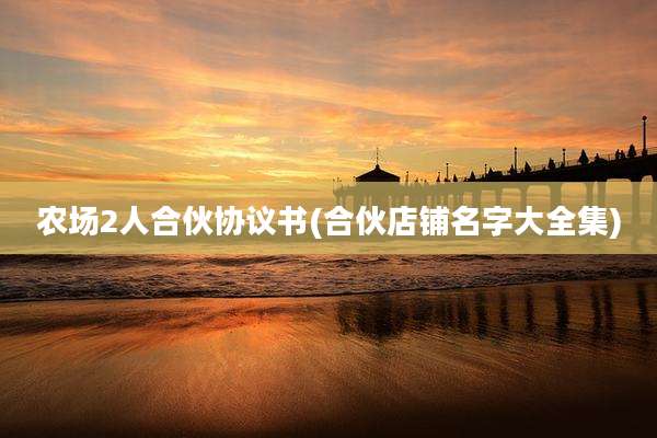 农场2人合伙协议书(合伙店铺名字大全集)