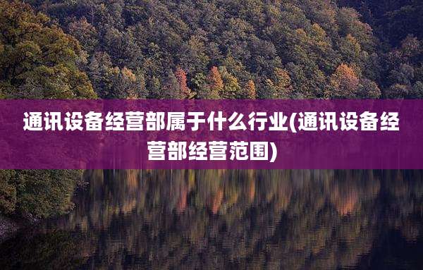 通讯设备经营部属于什么行业(通讯设备经营部经营范围)