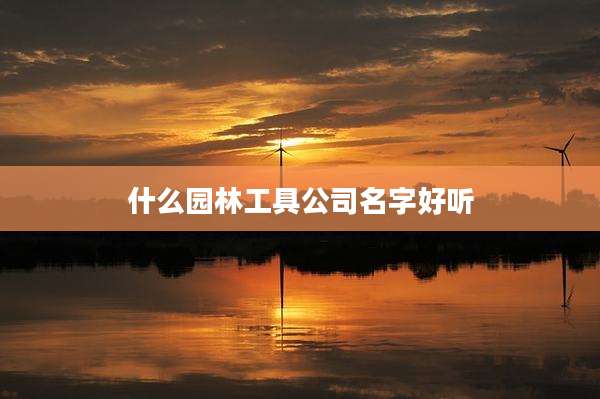 什么园林工具公司名字好听