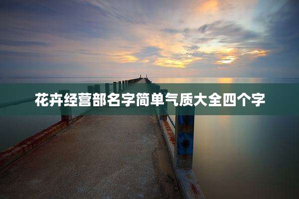 花卉经营部名字简单气质大全四个字