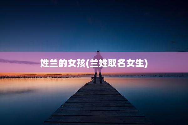 姓兰的女孩(兰姓取名女生)