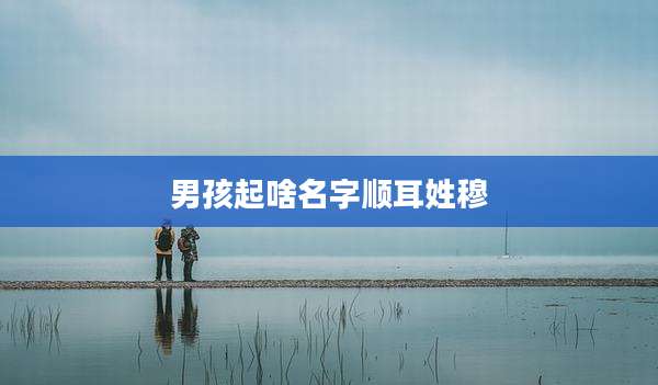 男孩起啥名字顺耳姓穆