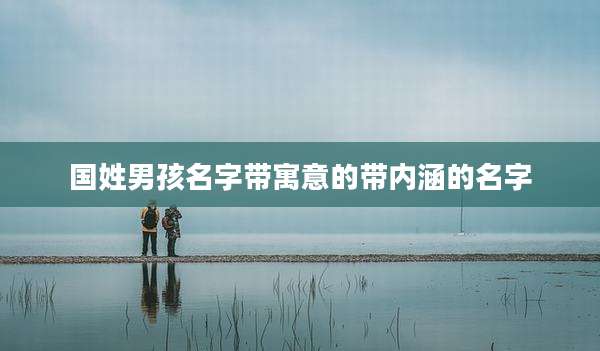 国姓男孩名字带寓意的带内涵的名字
