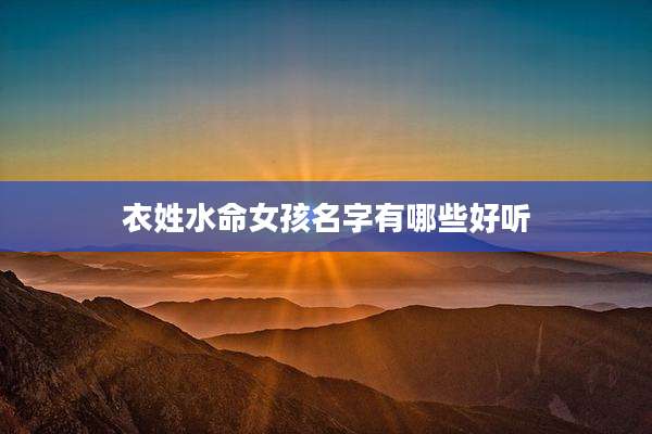 衣姓水命女孩名字有哪些好听