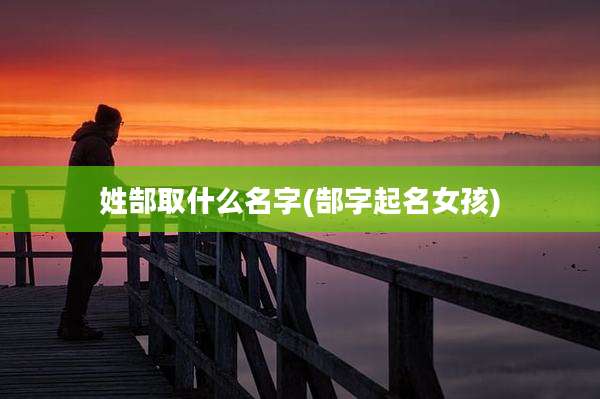 姓郜取什么名字(郜字起名女孩)
