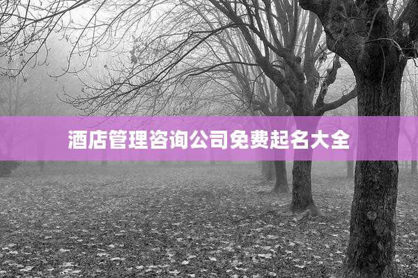酒店管理咨询公司免费起名大全