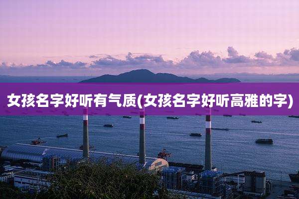 女孩名字好听有气质(女孩名字好听高雅的字)