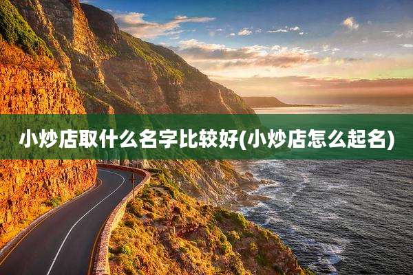 小炒店取什么名字比较好(小炒店怎么起名)