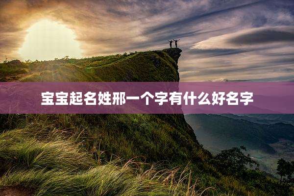 宝宝起名姓邢一个字有什么好名字