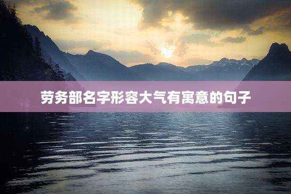 劳务部名字形容大气有寓意的句子