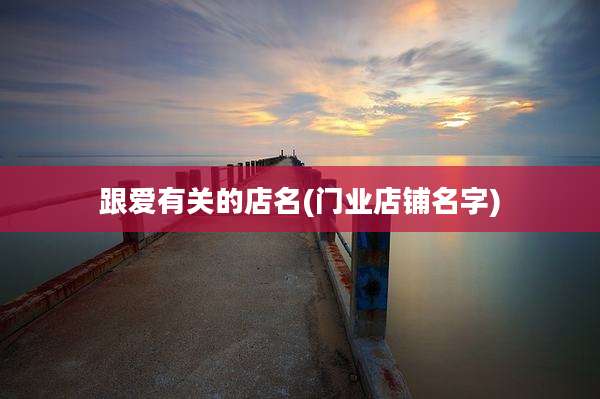 跟爱有关的店名(门业店铺名字)