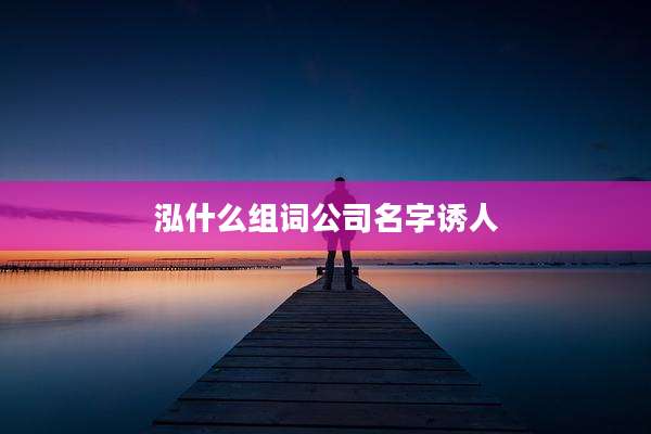 泓什么组词公司名字诱人