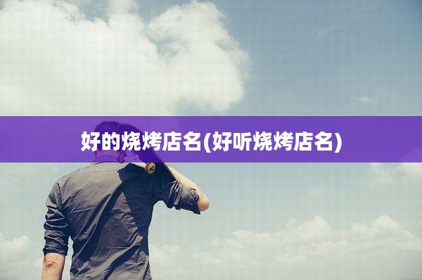 好的烧烤店名(好听烧烤店名)