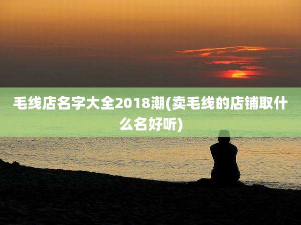 毛线店名字大全2018潮(卖毛线的店铺取什么名好听)