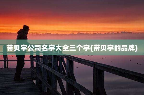 带贝字公司名字大全三个字(带贝字的品牌)