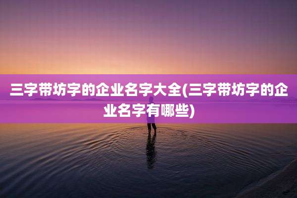 三字带坊字的企业名字大全(三字带坊字的企业名字有哪些)